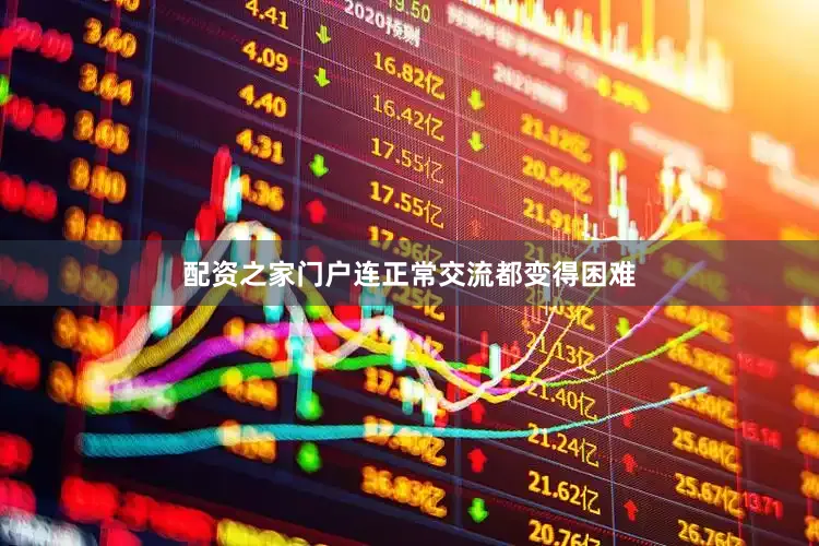 配资之家门户连正常交流都变得困难
