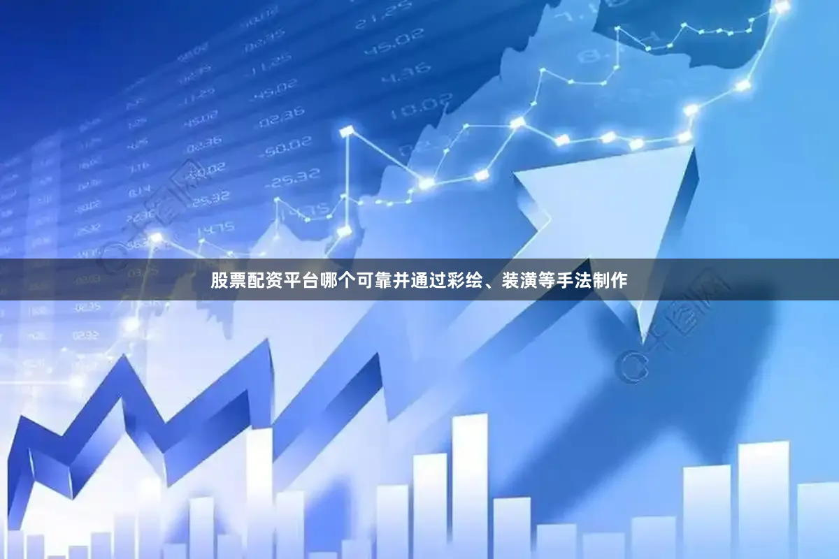 股票配资平台哪个可靠并通过彩绘、装潢等手法制作