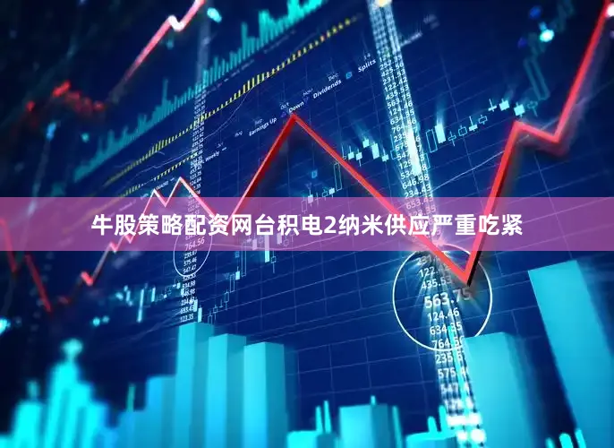 牛股策略配资网台积电2纳米供应严重吃紧