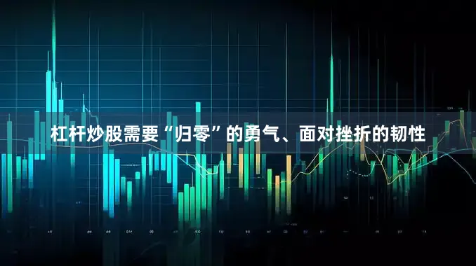 杠杆炒股需要“归零”的勇气、面对挫折的韧性