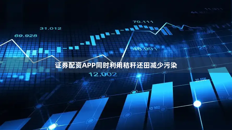 证券配资APP同时利用秸秆还田减少污染