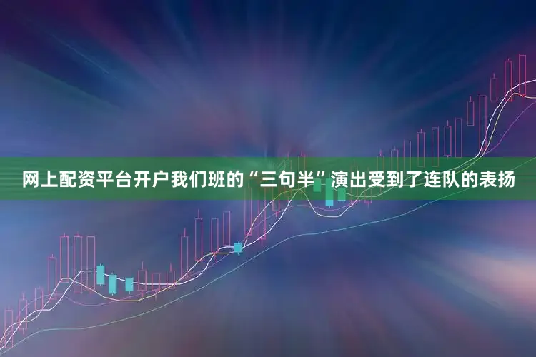 网上配资平台开户我们班的“三句半”演出受到了连队的表扬