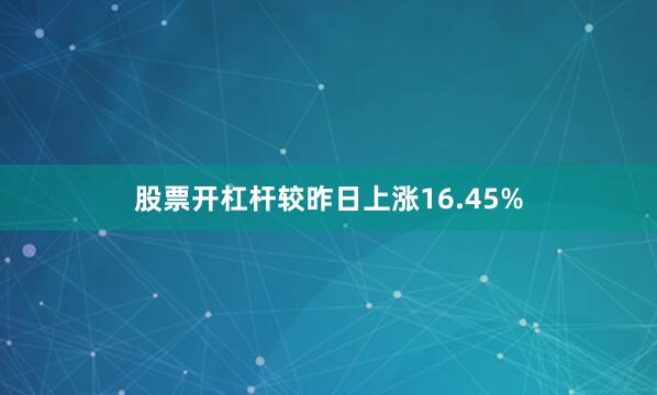 股票开杠杆较昨日上涨16.45%