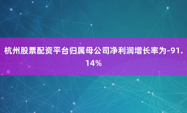 杭州股票配资平台归属母公司净利润增长率为-91.14%