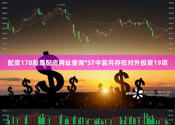 配资178股票配资网址查询*ST中装共存在对外投资19项