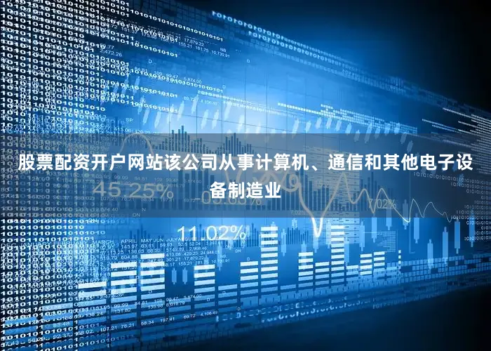 股票配资开户网站该公司从事计算机、通信和其他电子设备制造业