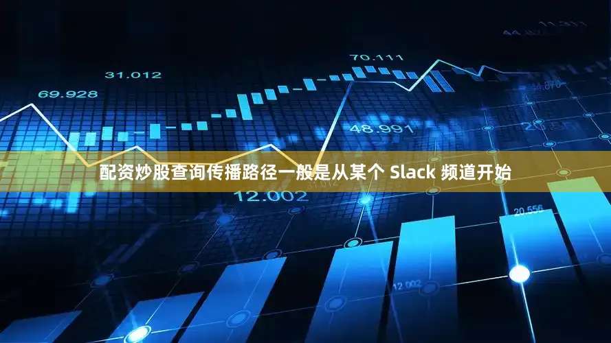 配资炒股查询传播路径一般是从某个 Slack 频道开始