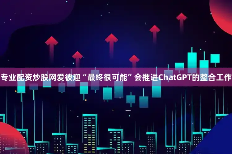 专业配资炒股网爱彼迎“最终很可能”会推进ChatGPT的整合工作