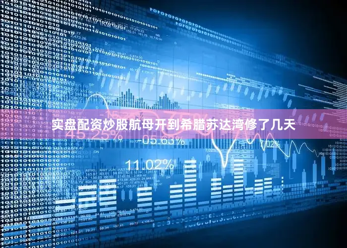 实盘配资炒股航母开到希腊苏达湾修了几天