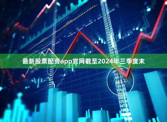 最新股票配资app官网截至2024年三季度末